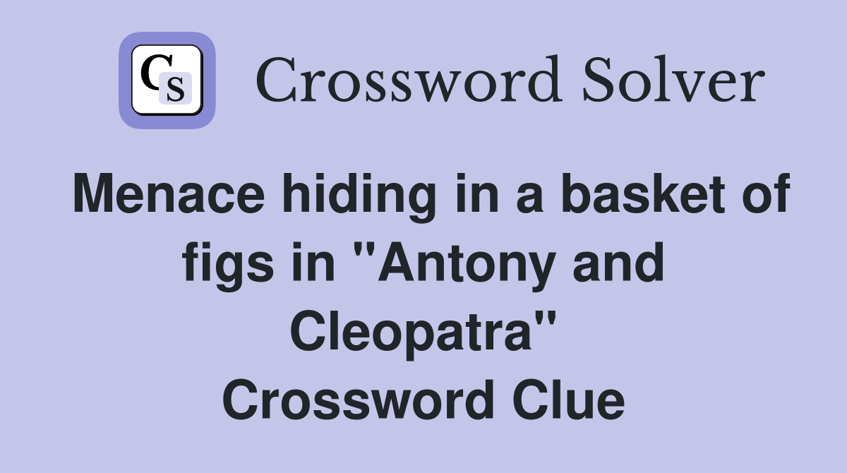 Menace hiding in a basket of figs in "Antony and Cleopatra" Crossword